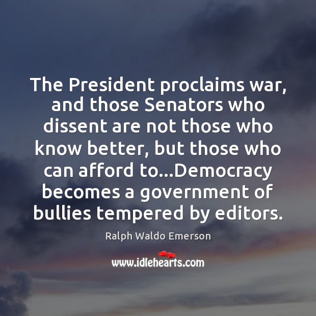 The President proclaims war, and those Senators who dissent are not those 