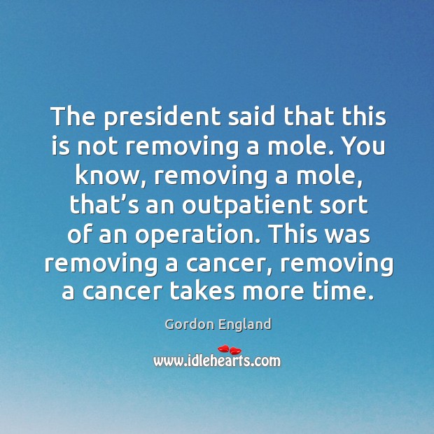The president said that this is not removing a mole. Image