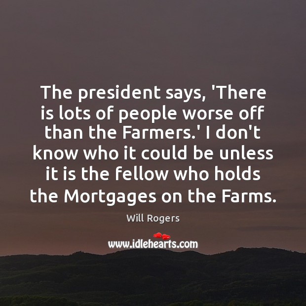 The president says, ‘There is lots of people worse off than the Will Rogers Picture Quote