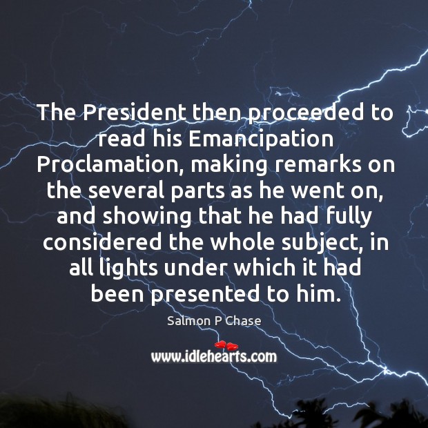The president then proceeded to read his emancipation proclamation Salmon P Chase Picture Quote
