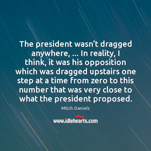 The president wasn’t dragged anywhere, … In reality, I think, it was his Mitch Daniels Picture Quote