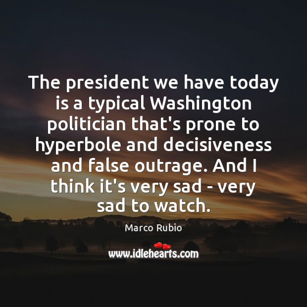The president we have today is a typical Washington politician that’s prone Marco Rubio Picture Quote