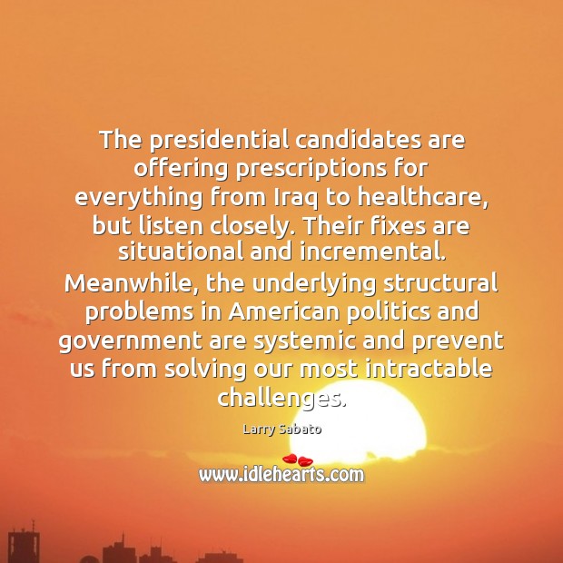 The presidential candidates are offering prescriptions for everything from Iraq to healthcare, Larry Sabato Picture Quote