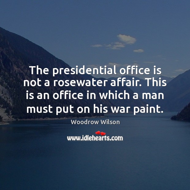 The presidential office is not a rosewater affair. This is an office Woodrow Wilson Picture Quote