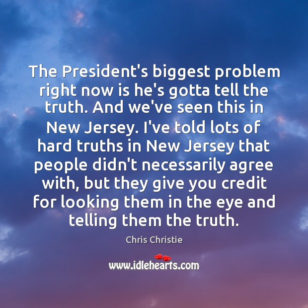The President’s biggest problem right now is he’s gotta tell the truth. Chris Christie Picture Quote