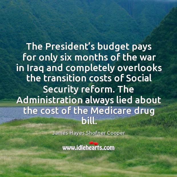 The president’s budget pays for only six months of the war in iraq and completely overlooks James Hayes Shofner Cooper Picture Quote