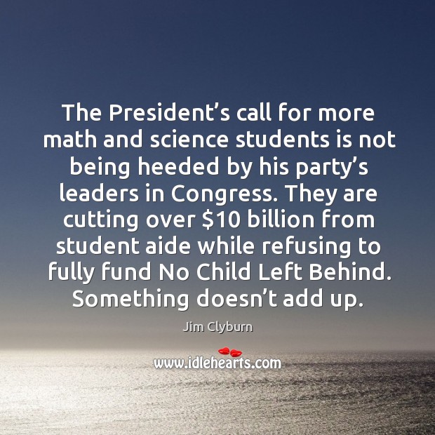 The president’s call for more math and science students is not being heeded by his party’s leaders in congress. Jim Clyburn Picture Quote