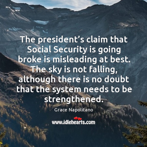 The president’s claim that social security is going broke is misleading at best. Grace Napolitano Picture Quote