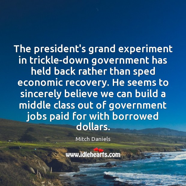 The president’s grand experiment in trickle-down government has held back rather than Mitch Daniels Picture Quote