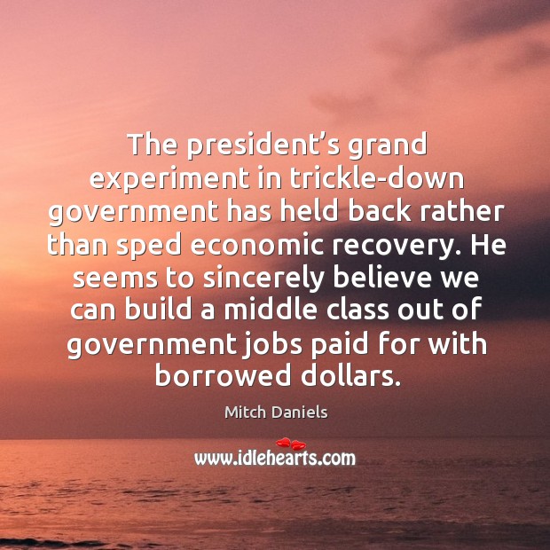 The president’s grand experiment in trickle-down government has held back rather Mitch Daniels Picture Quote
