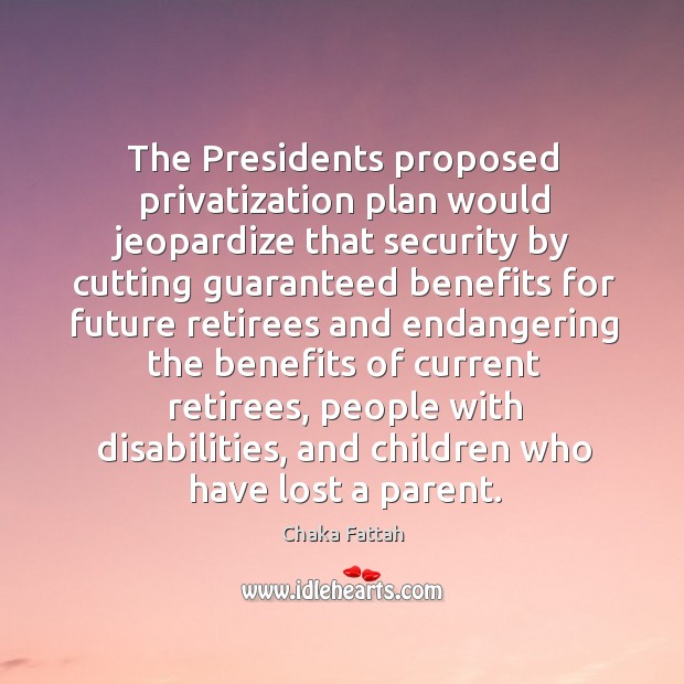 The Presidents proposed privatization plan would jeopardize that security by cutting guaranteed Chaka Fattah Picture Quote
