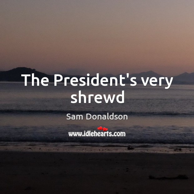 The President’s very shrewd Sam Donaldson Picture Quote