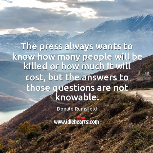 The press always wants to know how many people will be killed Donald Rumsfeld Picture Quote