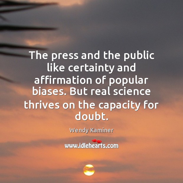 The press and the public like certainty and affirmation of popular biases. Wendy Kaminer Picture Quote