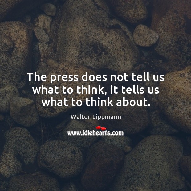 The press does not tell us what to think, it tells us what to think about. Image