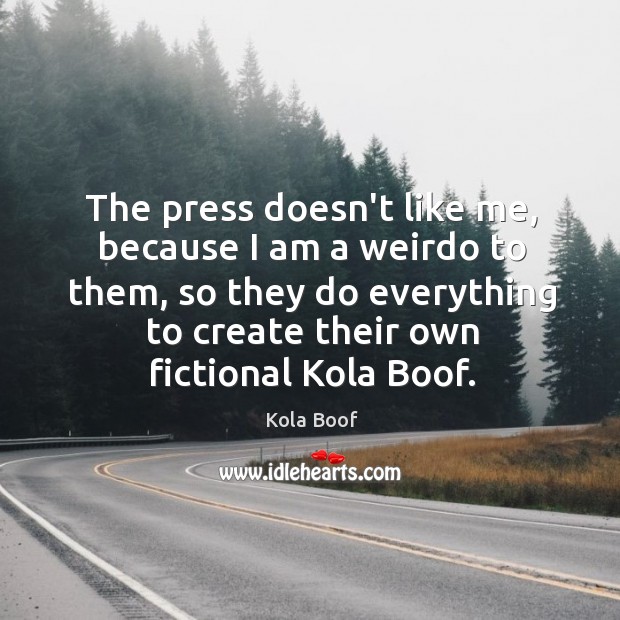 The press doesn’t like me, because I am a weirdo to them, Kola Boof Picture Quote