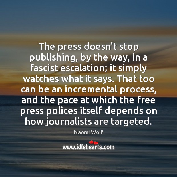 The press doesn’t stop publishing, by the way, in a fascist escalation; Naomi Wolf Picture Quote
