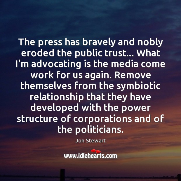 The press has bravely and nobly eroded the public trust… What I’m Jon Stewart Picture Quote