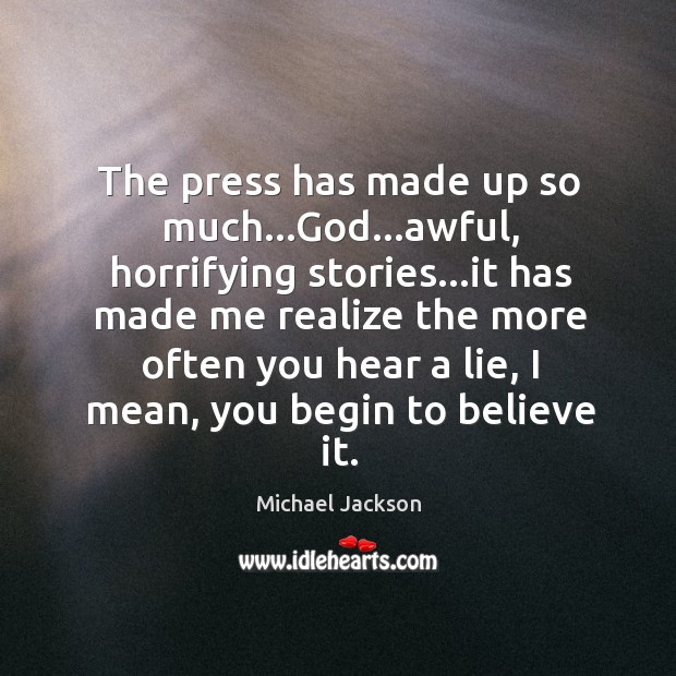 The press has made up so much…God…awful, horrifying stories…it Michael Jackson Picture Quote
