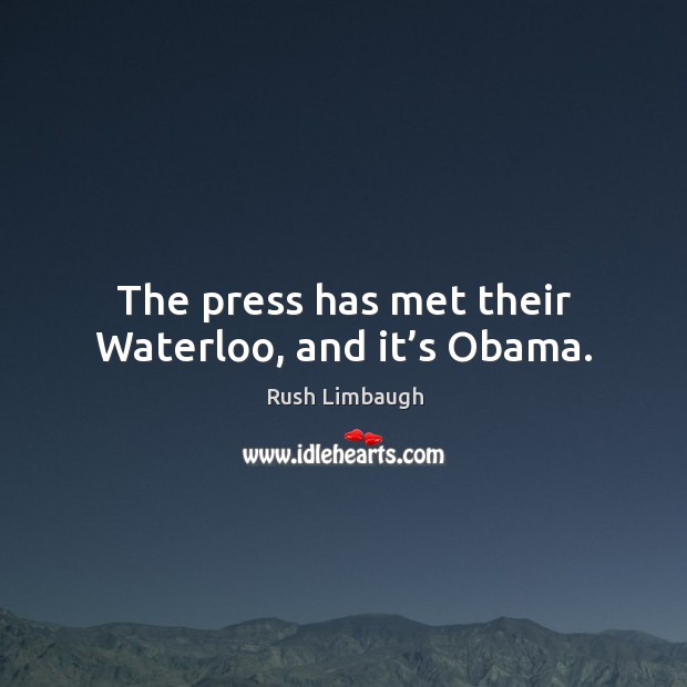 The press has met their waterloo, and it’s obama. Rush Limbaugh Picture Quote