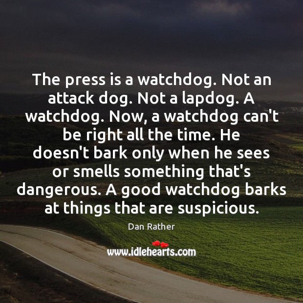 The press is a watchdog. Not an attack dog. Not a lapdog. Dan Rather Picture Quote