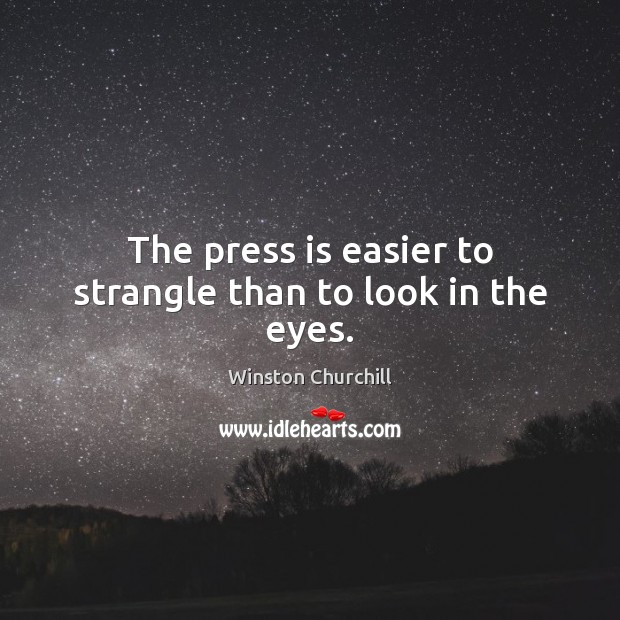 The press is easier to strangle than to look in the eyes. Winston Churchill Picture Quote