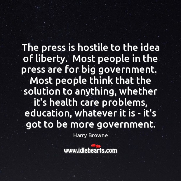 The press is hostile to the idea of liberty.  Most people in Harry Browne Picture Quote