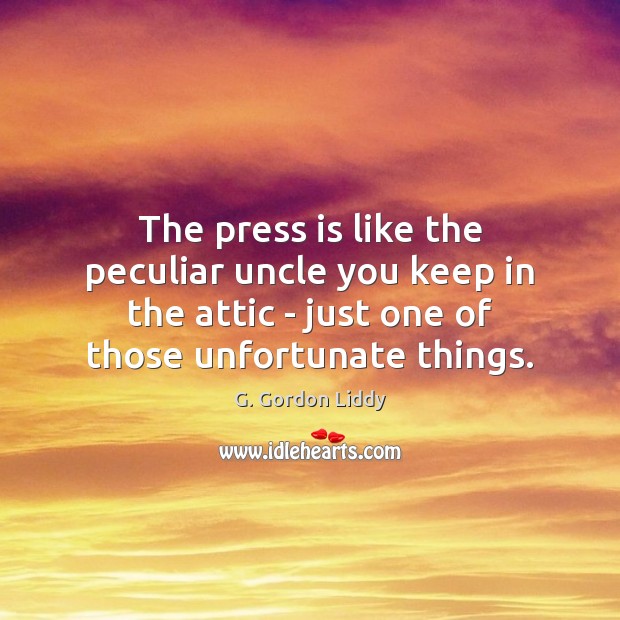 The press is like the peculiar uncle you keep in the attic G. Gordon Liddy Picture Quote