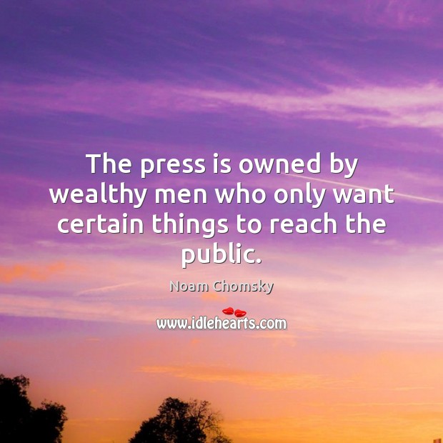 The press is owned by wealthy men who only want certain things to reach the public. Noam Chomsky Picture Quote