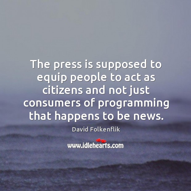 The press is supposed to equip people to act as citizens and Image