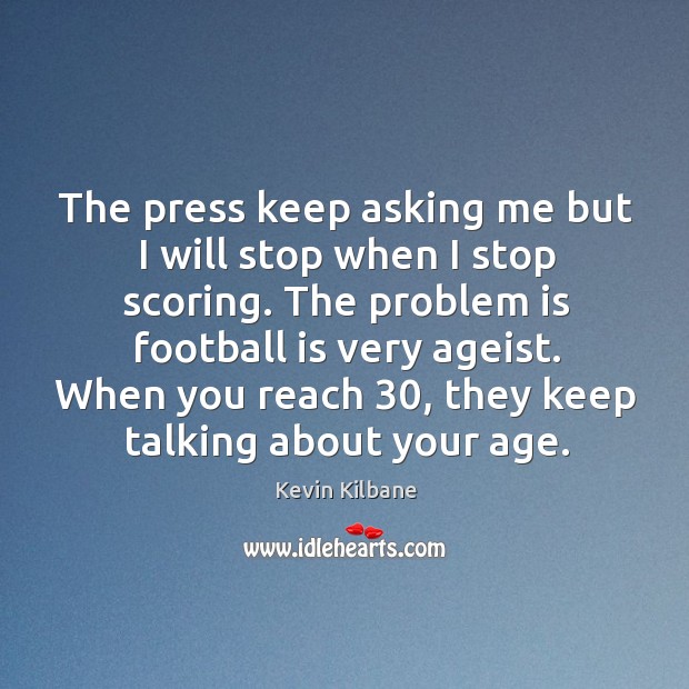 The press keep asking me but I will stop when I stop Kevin Kilbane Picture Quote