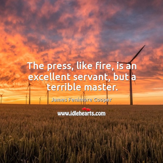 The press, like fire, is an excellent servant, but a terrible master. James Fenimore Cooper Picture Quote