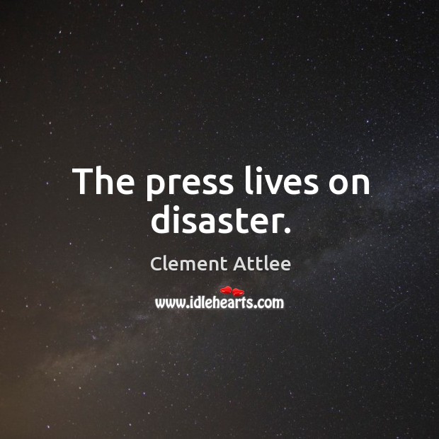 The press lives on disaster. Clement Attlee Picture Quote