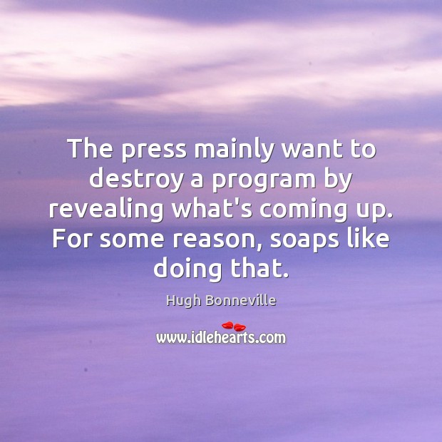 The press mainly want to destroy a program by revealing what’s coming Hugh Bonneville Picture Quote