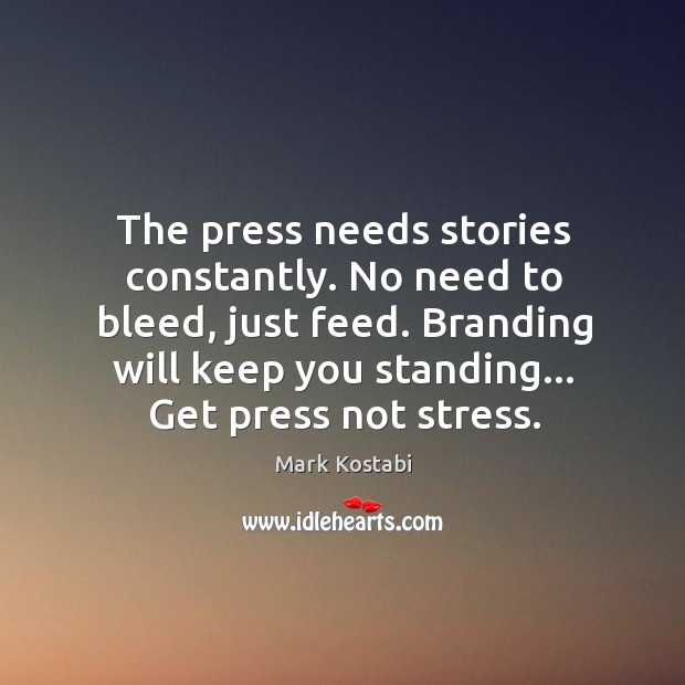 The press needs stories constantly. No need to bleed, just feed. Mark Kostabi Picture Quote