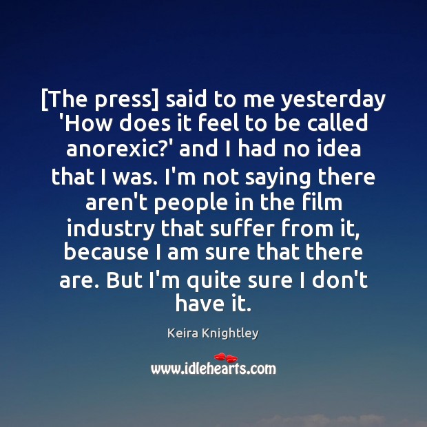 [The press] said to me yesterday ‘How does it feel to be Keira Knightley Picture Quote