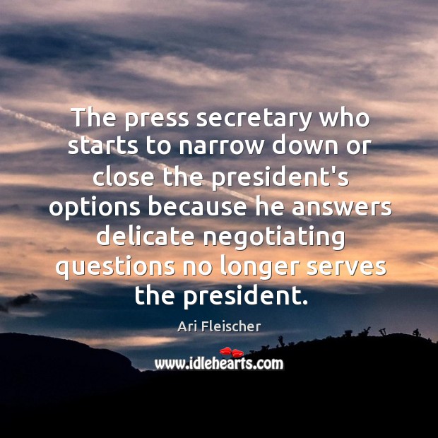The press secretary who starts to narrow down or close the president’s 