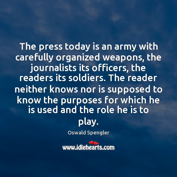 The press today is an army with carefully organized weapons, the journalists Oswald Spengler Picture Quote