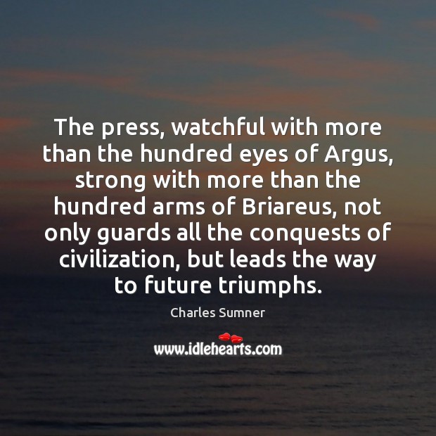 The press, watchful with more than the hundred eyes of Argus, strong Charles Sumner Picture Quote