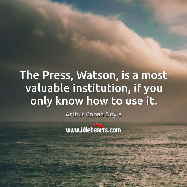 The Press, Watson, is a most valuable institution, if you only know how to use it. Image