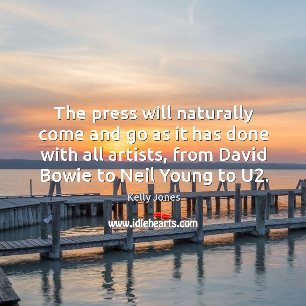 The press will naturally come and go as it has done with all artists, from david bowie to neil young to u2. Kelly Jones Picture Quote