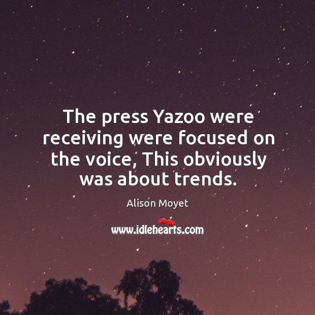 The press yazoo were receiving were focused on the voice, this obviously was about trends. Alison Moyet Picture Quote