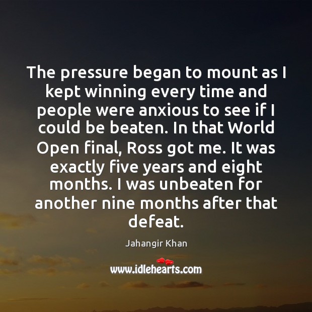 The pressure began to mount as I kept winning every time and Jahangir Khan Picture Quote