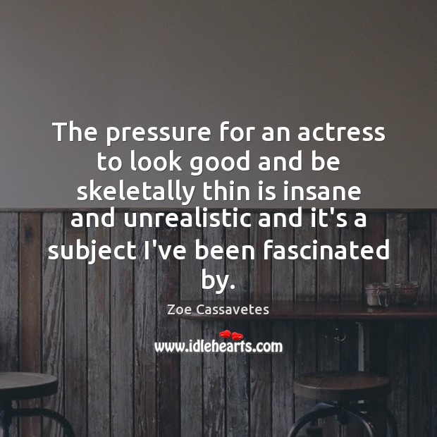 The pressure for an actress to look good and be skeletally thin Zoe Cassavetes Picture Quote
