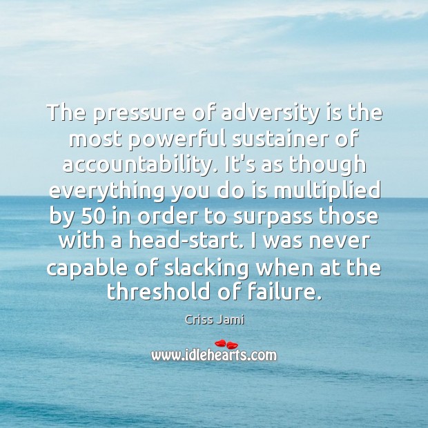 The pressure of adversity is the most powerful sustainer of accountability. It’s Criss Jami Picture Quote
