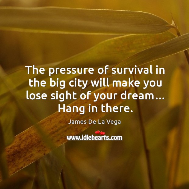 The pressure of survival in the big city will make you lose sight of your dream… hang in there. Image