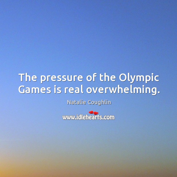 The pressure of the olympic games is real overwhelming. Natalie Coughlin Picture Quote