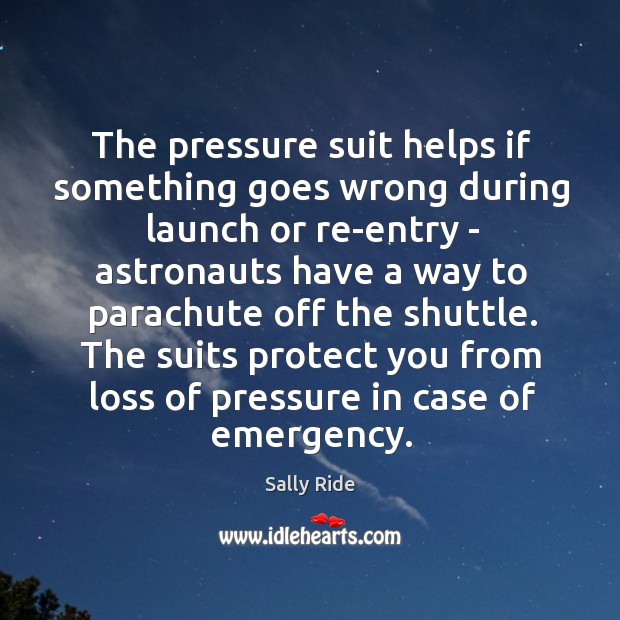 The pressure suit helps if something goes wrong during launch or re-entry Sally Ride Picture Quote