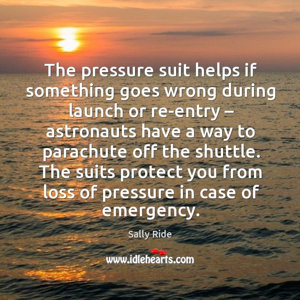 The pressure suit helps if something goes wrong during launch or re-entry. Sally Ride Picture Quote