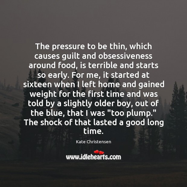 The pressure to be thin, which causes guilt and obsessiveness around food, Kate Christensen Picture Quote